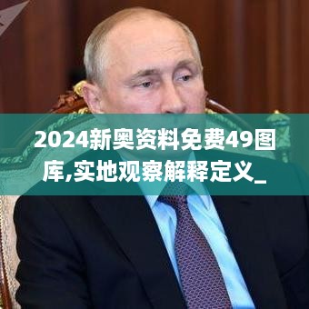 2024新奥资料免费49图库,实地观察解释定义_线上版JZG19.63