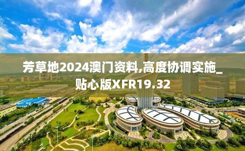 芳草地2024澳门资料,高度协调实施_贴心版XFR19.32