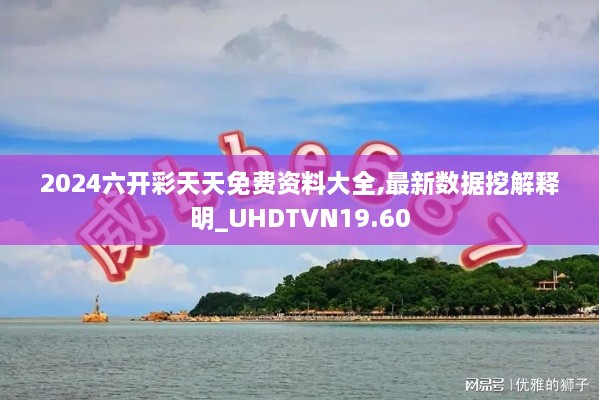 2024六开彩天天免费资料大全,最新数据挖解释明_UHDTVN19.60