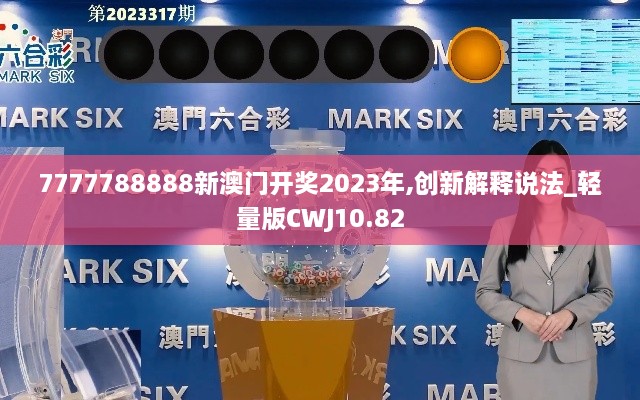 7777788888新澳门开奖2023年,创新解释说法_轻量版CWJ10.82