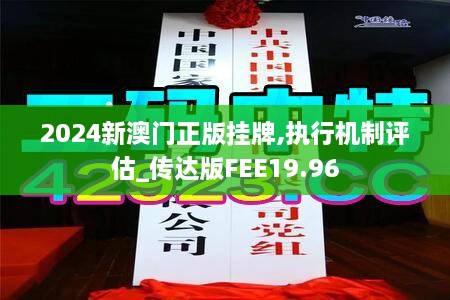 2024新澳门正版挂牌,执行机制评估_传达版FEE19.96