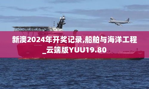 新澳2024年开奖记录,船舶与海洋工程_云端版YUU19.80