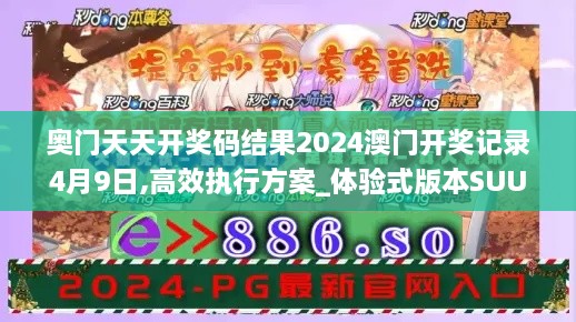 奥门天天开奖码结果2024澳门开奖记录4月9日,高效执行方案_体验式版本SUU19.32