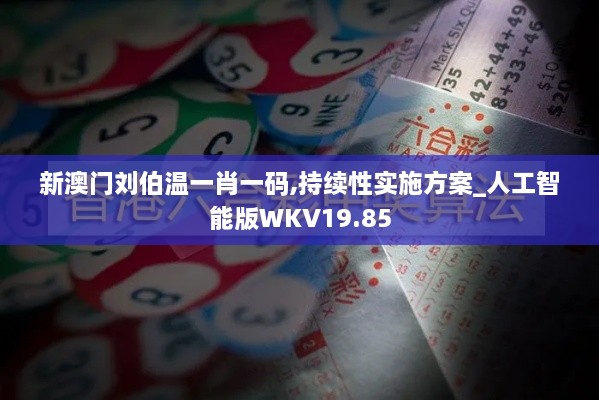 新澳门刘伯温一肖一码,持续性实施方案_人工智能版WKV19.85