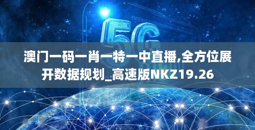 澳门一码一肖一特一中直播,全方位展开数据规划_高速版NKZ19.26