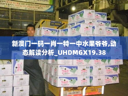 新澳门一码一肖一特一中水果爷爷,动态解读分析_UHDMGX19.38