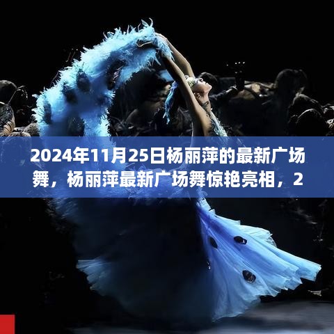 杨丽萍最新广场舞亮相，2024年11月25日的舞姿传奇，全城风靡的广场舞传奇！