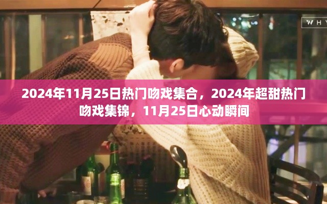 2024年11月25日超甜吻戏集锦，心动瞬间的甜蜜集锦