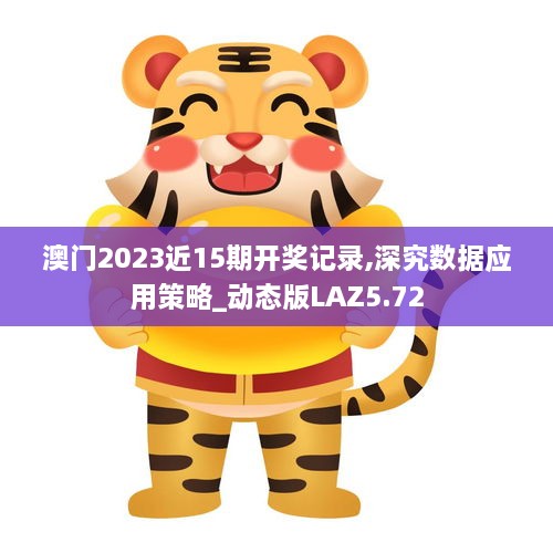 澳门2023近15期开奖记录,深究数据应用策略_动态版LAZ5.72