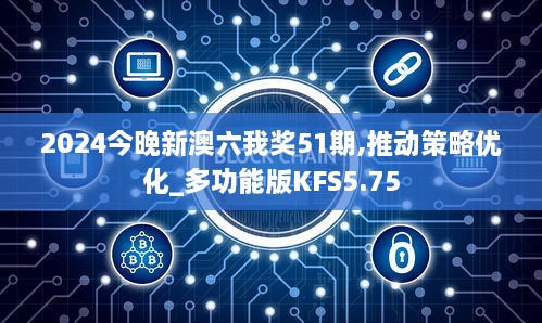 2024今晚新澳六我奖51期,推动策略优化_多功能版KFS5.75