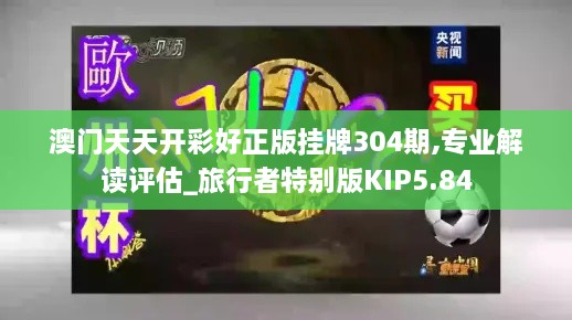 澳门天天开彩好正版挂牌304期,专业解读评估_旅行者特别版KIP5.84