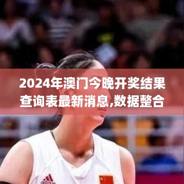 2024年澳门今晚开奖结果查询表最新消息,数据整合决策_超级版EJG5.36