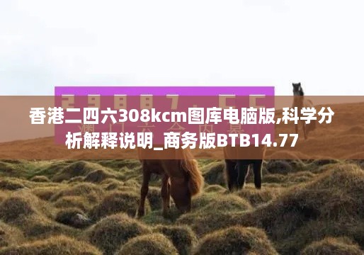 香港二四六308kcm图库电脑版,科学分析解释说明_商务版BTB14.77