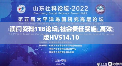 澳门资料118论坛,社会责任实施_高效版HVS14.10