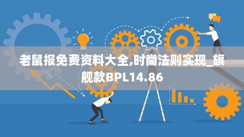 老鼠报免费资料大全,时尚法则实现_旗舰款BPL14.86