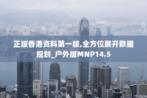 正版香港资料第一版,全方位展开数据规划_户外版MNP14.5