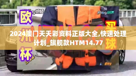 2024澳门天天彩资料正版大全,快速处理计划_旗舰款HTM14.77