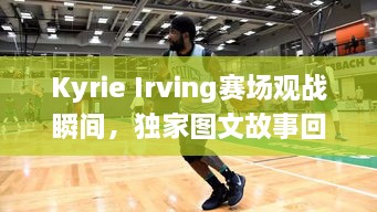 Kyrie Irving赛场观战瞬间，独家图文故事回顾