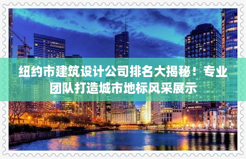 纽约市建筑设计公司排名大揭秘！专业团队打造城市地标风采展示