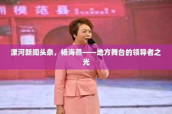 漯河新闻头条，杨海燕——地方舞台的领导者之光