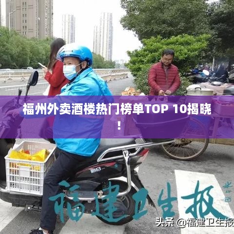 福州外卖酒楼热门榜单TOP 10揭晓！