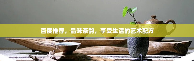 百度推荐，品味茶韵，享受生活的艺术配方