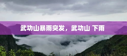 武功山暴雨突发，武功山 下雨 