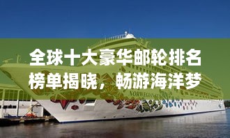 全球十大豪华邮轮排名榜单揭晓，畅游海洋梦幻之旅！