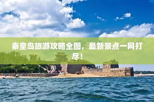 秦皇岛旅游攻略全图，最新景点一网打尽！