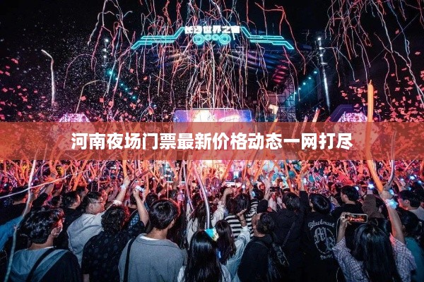 河南夜场门票最新价格动态一网打尽