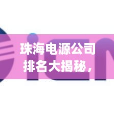 珠海电源公司排名大揭秘，权威榜单，不容错过！