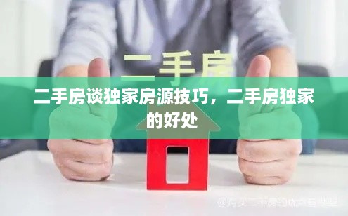 二手房谈独家房源技巧，二手房独家的好处 