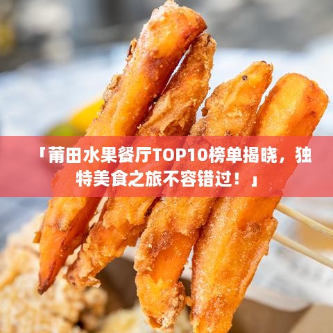 「莆田水果餐厅TOP10榜单揭晓，独特美食之旅不容错过！」