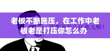 老板不断施压，在工作中老板老是打压你怎么办 