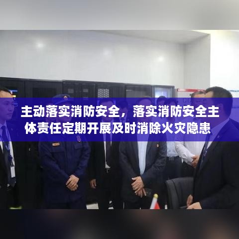 主动落实消防安全，落实消防安全主体责任定期开展及时消除火灾隐患 