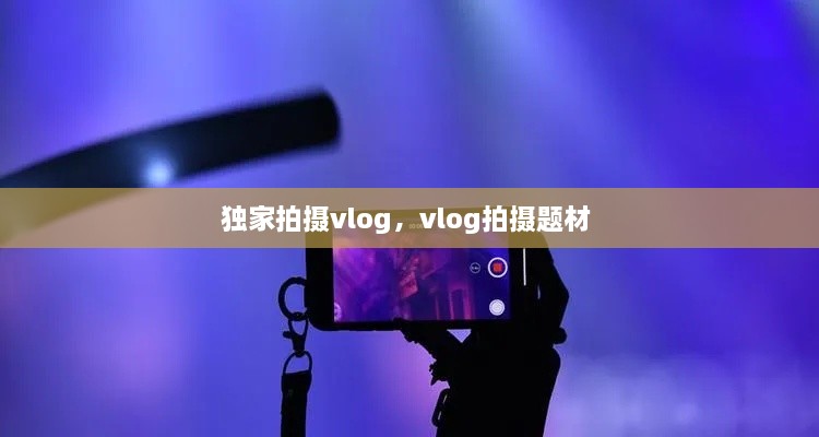 独家拍摄vlog，vlog拍摄题材 