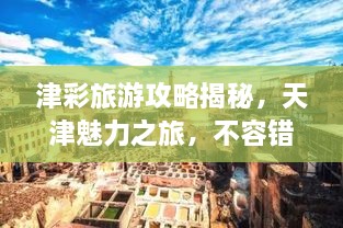 津彩旅游攻略揭秘，天津魅力之旅，不容错过的探索之旅！