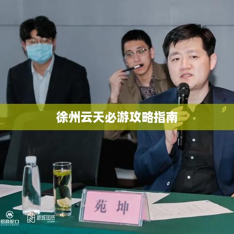 徐州云天必游攻略指南