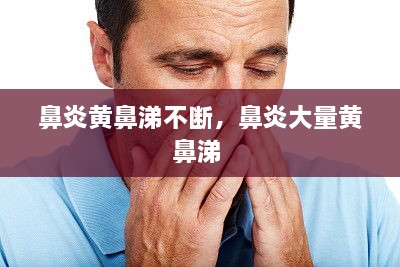 鼻炎黄鼻涕不断，鼻炎大量黄鼻涕 