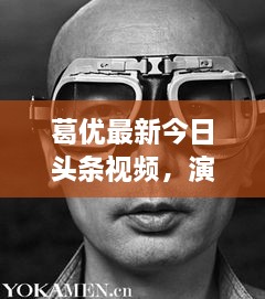 葛优最新今日头条视频，演技魅力与时尚风采展现